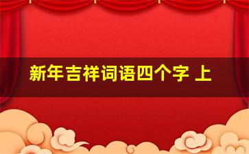 新年吉祥词语四个字 上